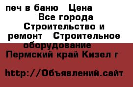 печ в баню › Цена ­ 3 000 - Все города Строительство и ремонт » Строительное оборудование   . Пермский край,Кизел г.